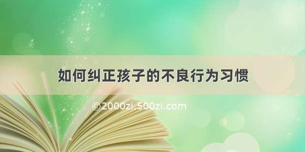 如何纠正孩子的不良行为习惯