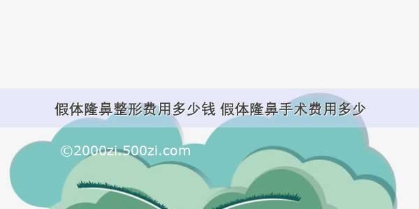 假体隆鼻整形费用多少钱 假体隆鼻手术费用多少