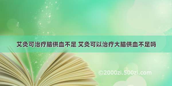 艾灸可治疗脑供血不足 艾灸可以治疗大脑供血不足吗