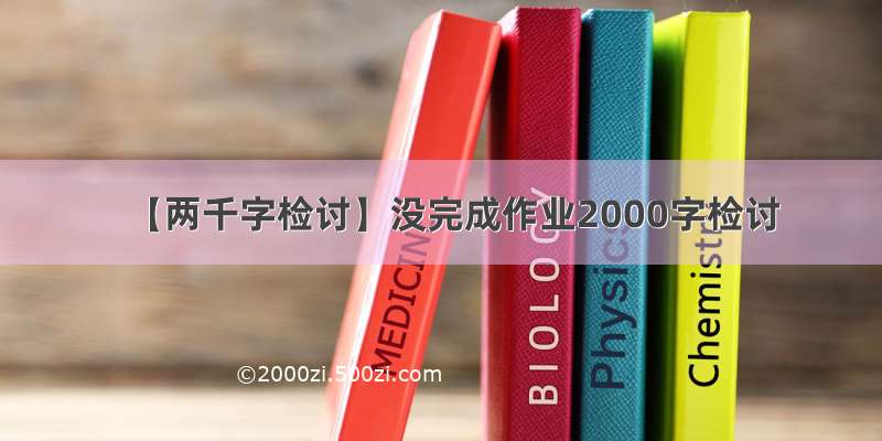 【两千字检讨】没完成作业2000字检讨