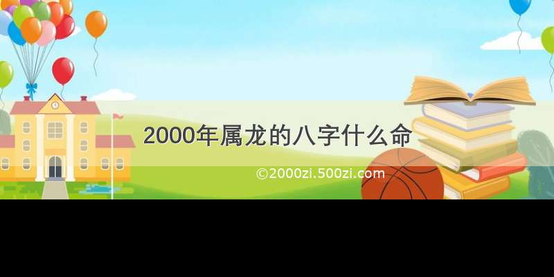 2000年属龙的八字什么命