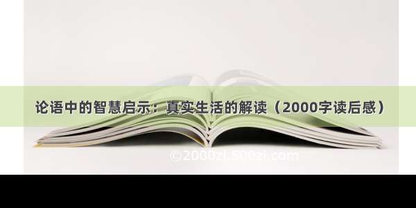 论语中的智慧启示：真实生活的解读（2000字读后感）