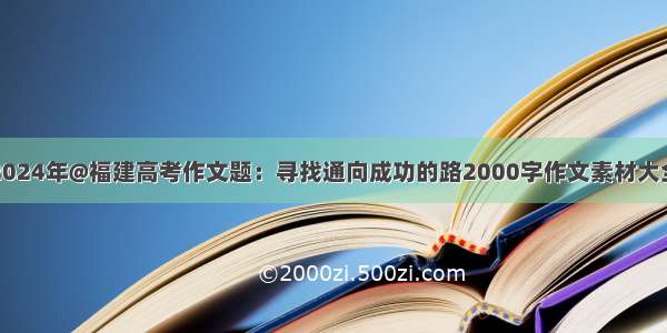 2024年@福建高考作文题：寻找通向成功的路2000字作文素材大全