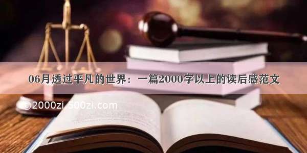 06月透过平凡的世界：一篇2000字以上的读后感范文