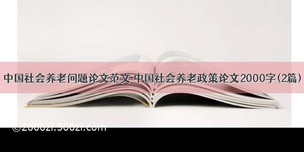 中国社会养老问题论文范文 中国社会养老政策论文2000字(2篇)