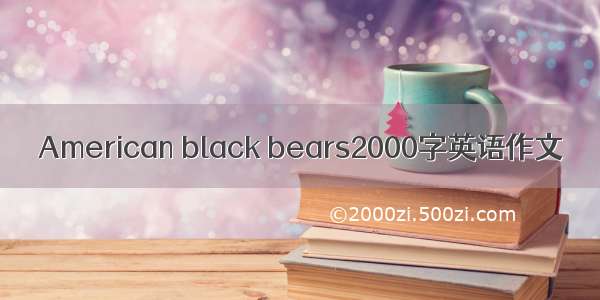 American black bears2000字英语作文