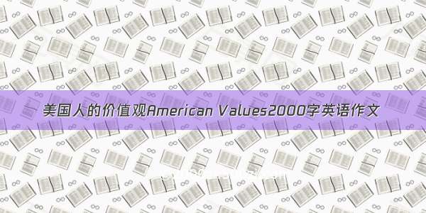 美国人的价值观American Values2000字英语作文