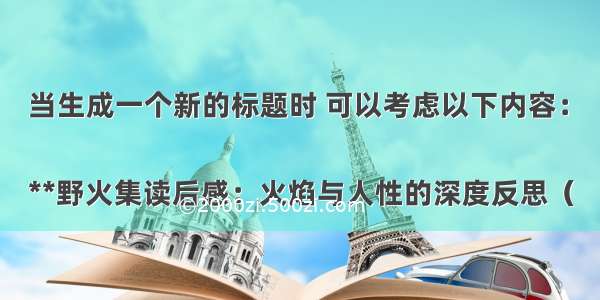 当生成一个新的标题时 可以考虑以下内容：

**野火集读后感：火焰与人性的深度反思（