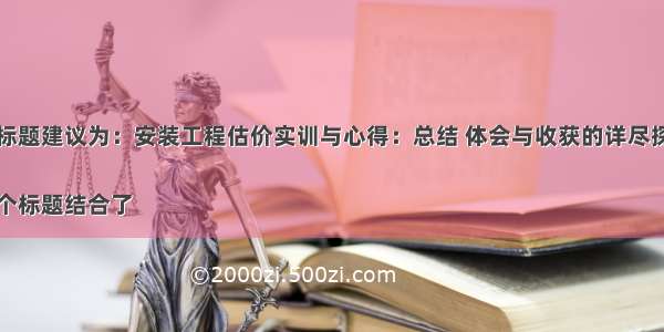 新标题建议为：安装工程估价实训与心得：总结 体会与收获的详尽探讨

这个标题结合了