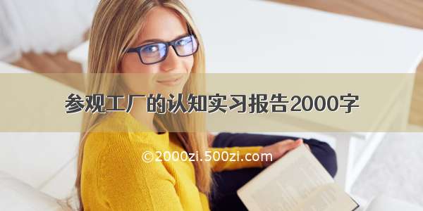 参观工厂的认知实习报告2000字