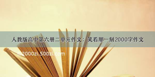 人教版高中第六册二单元作文：笑看那一刻2000字作文