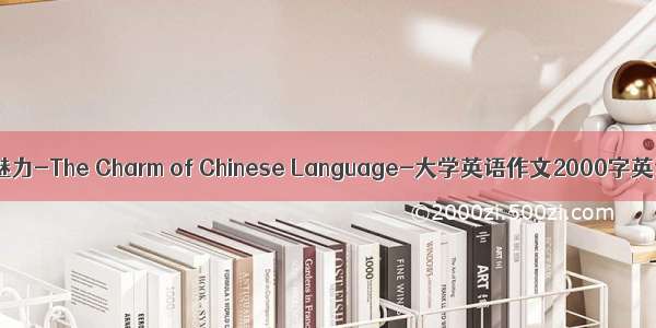 汉语的魅力-The Charm of Chinese Language-大学英语作文2000字英语作文