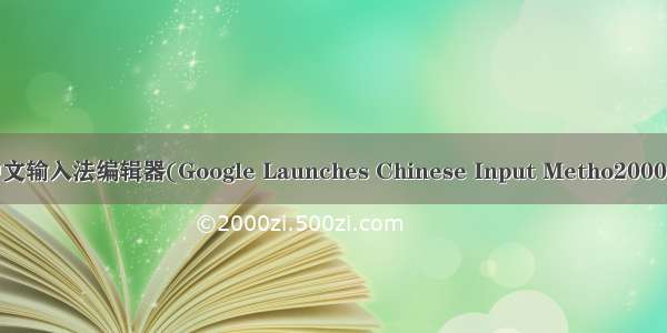 谷歌推出中文输入法编辑器(Google Launches Chinese Input Metho2000字英语作文