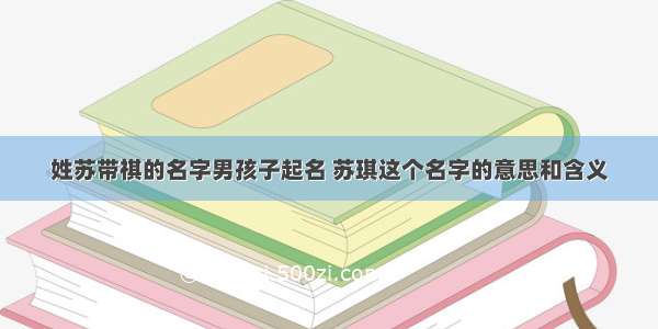 姓苏带祺的名字男孩子起名 苏琪这个名字的意思和含义