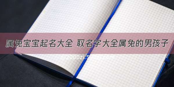 属兔宝宝起名大全 取名字大全属兔的男孩子