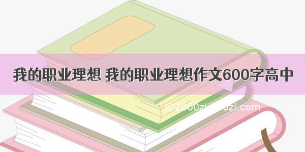 我的职业理想 我的职业理想作文600字高中