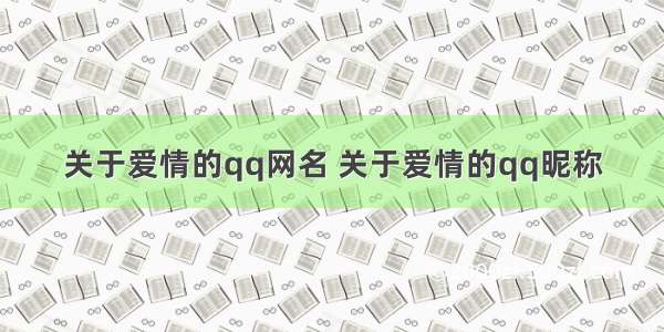 关于爱情的qq网名 关于爱情的qq昵称