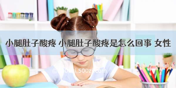 小腿肚子酸疼 小腿肚子酸疼是怎么回事 女性