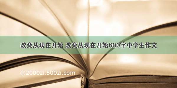 改变从现在开始 改变从现在开始600字中学生作文