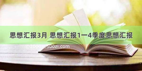 思想汇报3月 思想汇报1一4季度思想汇报