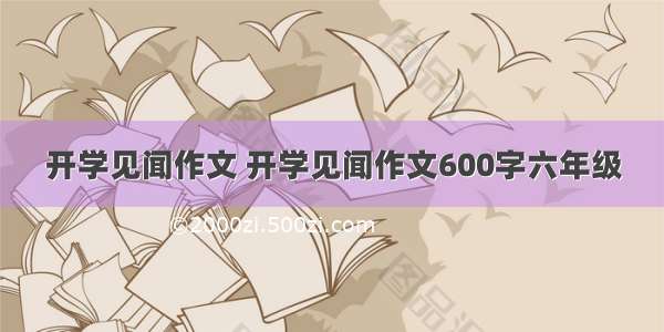 开学见闻作文 开学见闻作文600字六年级