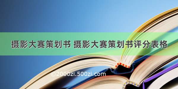 摄影大赛策划书 摄影大赛策划书评分表格