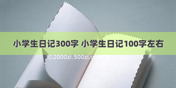 小学生日记300字 小学生日记100字左右