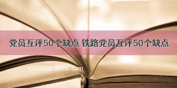 党员互评50个缺点 铁路党员互评50个缺点