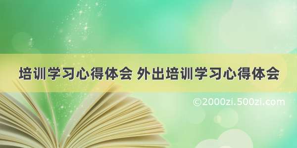 培训学习心得体会 外出培训学习心得体会