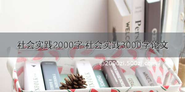 社会实践2000字 社会实践3000字论文
