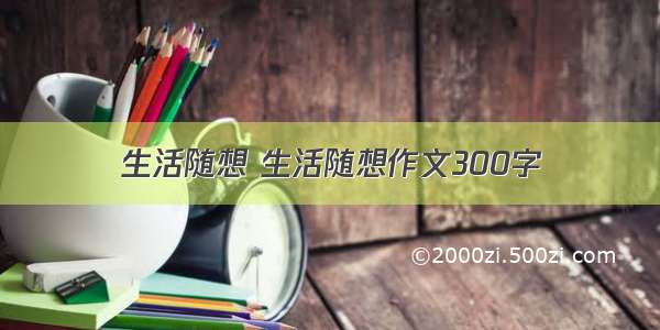 生活随想 生活随想作文300字