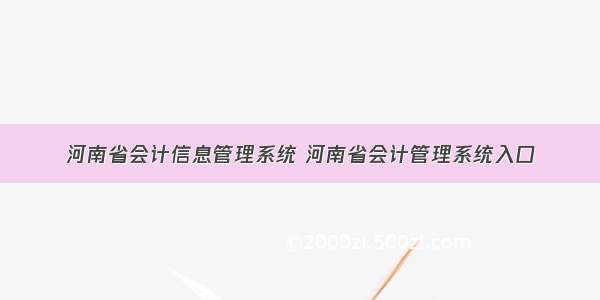 河南省会计信息管理系统 河南省会计管理系统入口