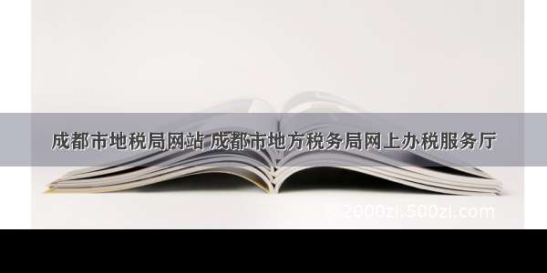 成都市地税局网站 成都市地方税务局网上办税服务厅