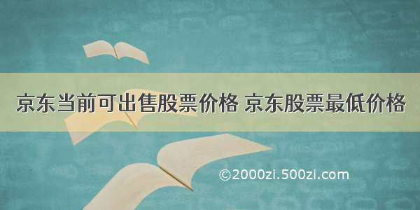 京东当前可出售股票价格 京东股票最低价格