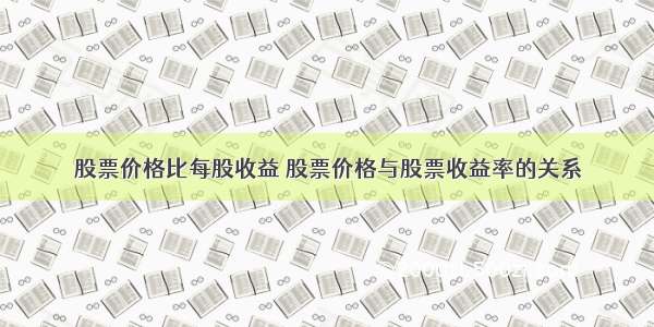 股票价格比每股收益 股票价格与股票收益率的关系