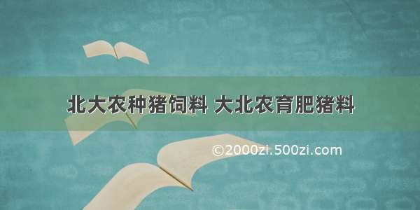 北大农种猪饲料 大北农育肥猪料