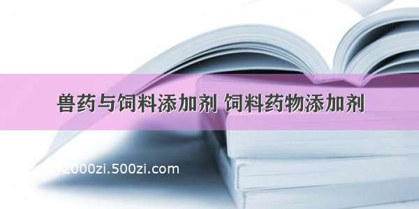 兽药与饲料添加剂 饲料药物添加剂