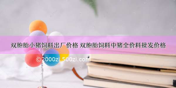 双胞胎小猪饲料出厂价格 双胞胎饲料中猪全价料批发价格