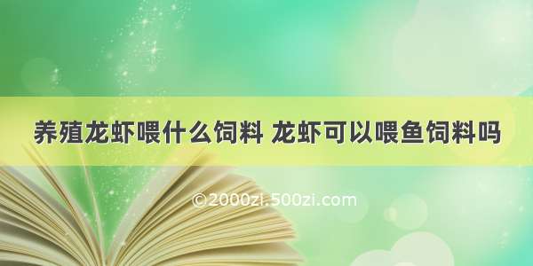 养殖龙虾喂什么饲料 龙虾可以喂鱼饲料吗