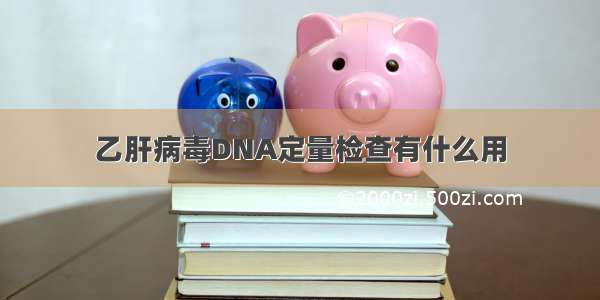 乙肝病毒DNA定量检查有什么用