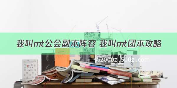 我叫mt公会副本阵容 我叫mt团本攻略