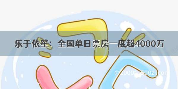 乐于依笙：全国单日票房一度超4000万