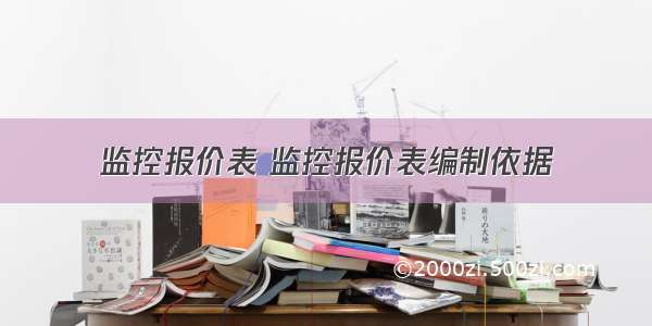 监控报价表 监控报价表编制依据