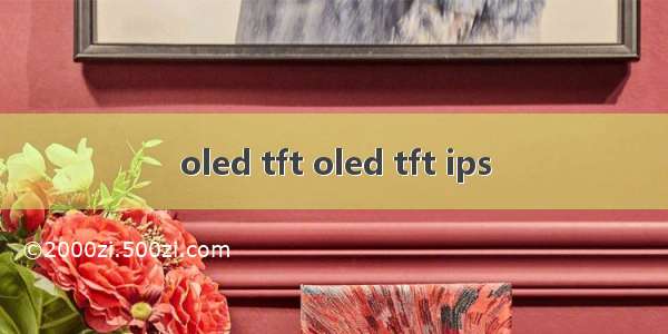 oled tft oled tft ips