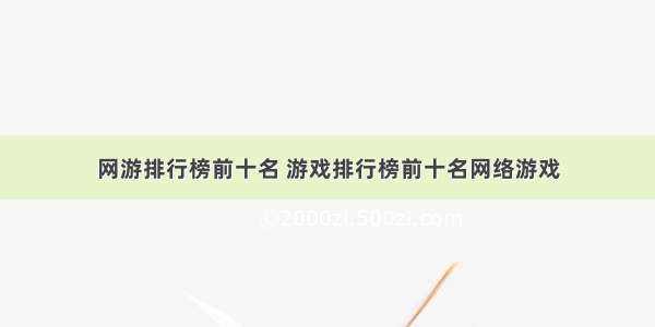 网游排行榜前十名 游戏排行榜前十名网络游戏