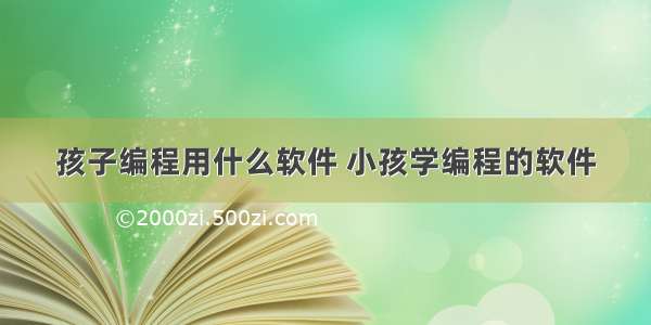 孩子编程用什么软件 小孩学编程的软件