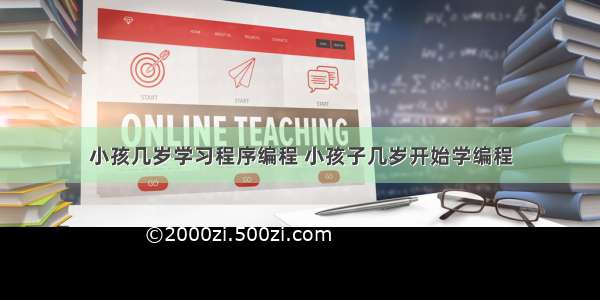 小孩几岁学习程序编程 小孩子几岁开始学编程