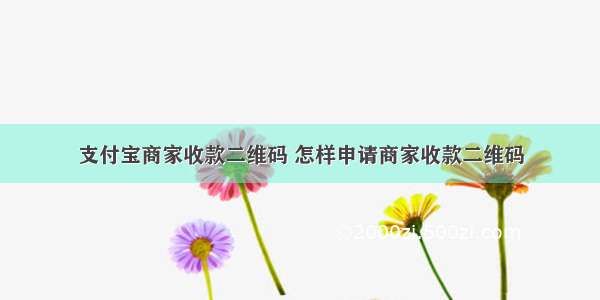 支付宝商家收款二维码 怎样申请商家收款二维码