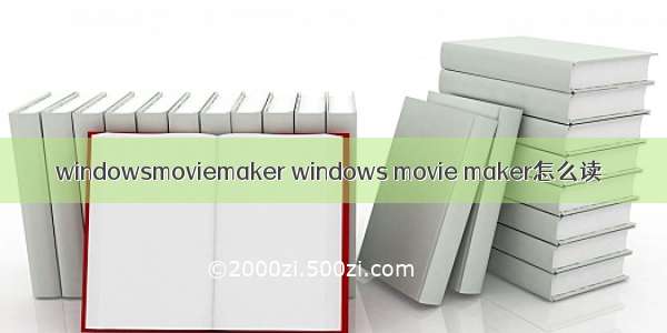 windowsmoviemaker windows movie maker怎么读