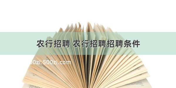 农行招聘 农行招聘招聘条件